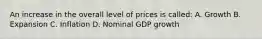 An increase in the overall level of prices is called: A. Growth B. Expansion C. Inflation D. Nominal GDP growth