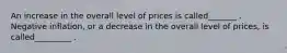 An increase in the overall level of prices is called_______ . Negative inflation, or a decrease in the overall level of prices, is called_________ .