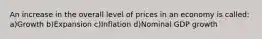 An increase in the overall level of prices in an economy is called: a)Growth b)Expansion c)Inflation d)Nominal GDP growth