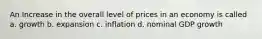 An Increase in the overall level of prices in an economy is called a. growth b. expansion c. inflation d. nominal GDP growth