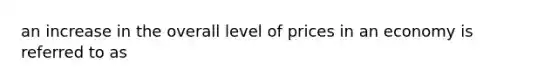 an increase in the overall level of prices in an economy is referred to as