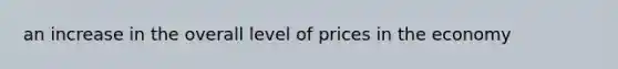 an increase in the overall level of prices in the economy