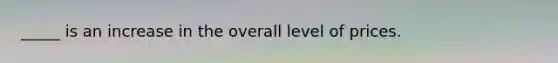 _____ is an increase in the overall level of prices.