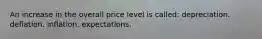 An increase in the overall price level is called: depreciation. deflation. inflation. expectations.