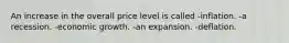 An increase in the overall price level is called -inflation. -a recession. -economic growth. -an expansion. -deflation.