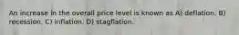 An increase in the overall price level is known as A) deflation. B) recession. C) inflation. D) stagflation.