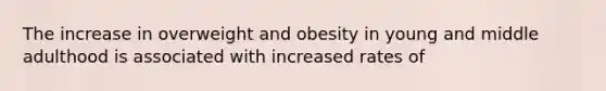 The increase in overweight and obesity in young and middle adulthood is associated with increased rates of