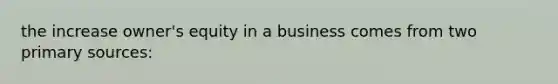 the increase owner's equity in a business comes from two primary sources: