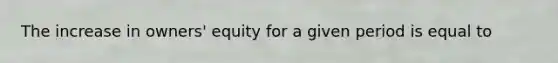 The increase in​ owners' equity for a given period is equal to