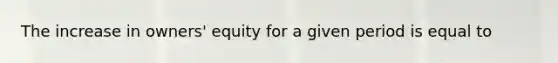The increase in owners' equity for a given period is equal to
