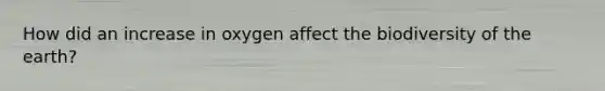 How did an increase in oxygen affect the biodiversity of the earth?