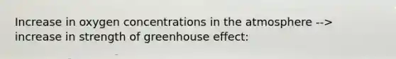 Increase in oxygen concentrations in the atmosphere --> increase in strength of greenhouse effect: