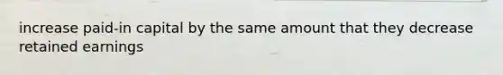 increase paid-in capital by the same amount that they decrease retained earnings