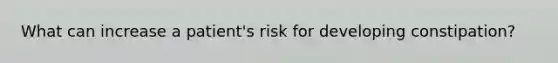 What can increase a patient's risk for developing constipation?