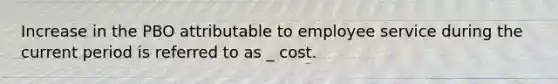 Increase in the PBO attributable to employee service during the current period is referred to as _ cost.