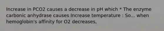 Increase in PCO2 causes a decrease in pH which * The enzyme carbonic anhydrase causes Increase temperature : So... when hemoglobin's affinity for O2 decreases,