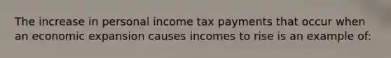 The increase in personal income tax payments that occur when an economic expansion causes incomes to rise is an example of: