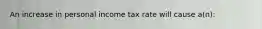 An increase in personal income tax rate will cause a(n):