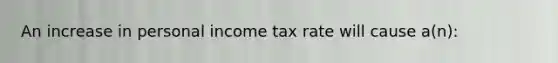 An increase in personal income tax rate will cause a(n):