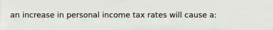 an increase in personal income tax rates will cause a: