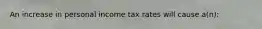 An increase in personal income tax rates will cause a(n):