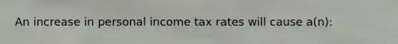 An increase in personal income tax rates will cause a(n):