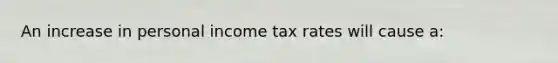 An increase in personal income tax rates will cause a: