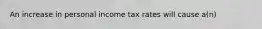 An increase in personal income tax rates will cause a(n)