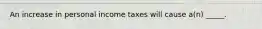 An increase in personal income taxes will cause a(n) _____.