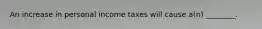 An increase in personal income taxes will cause a(n) ________.