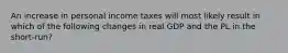 An increase in personal income taxes will most likely result in which of the following changes in real GDP and the PL in the short-run?