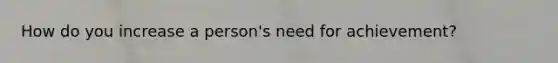 How do you increase a person's need for achievement?