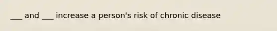 ___ and ___ increase a person's risk of chronic disease