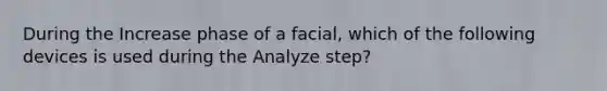 During the Increase phase of a facial, which of the following devices is used during the Analyze step?