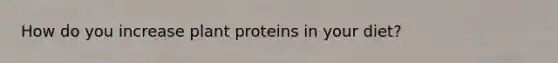 How do you increase plant proteins in your diet?