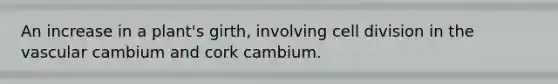 An increase in a plant's girth, involving cell division in the vascular cambium and cork cambium.