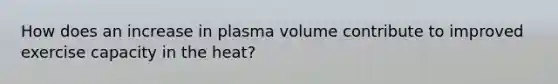 How does an increase in plasma volume contribute to improved exercise capacity in the heat?