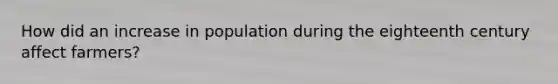 How did an increase in population during the eighteenth century affect farmers?