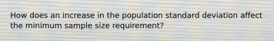 How does an increase in the population <a href='https://www.questionai.com/knowledge/kqGUr1Cldy-standard-deviation' class='anchor-knowledge'>standard deviation</a> affect the minimum sample size​ requirement?