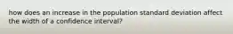 how does an increase in the population standard deviation affect the width of a confidence interval?