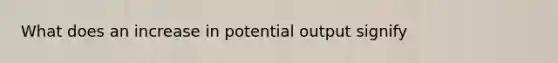 What does an increase in potential output signify