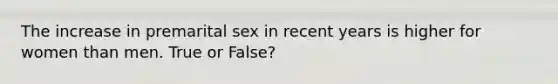 The increase in premarital sex in recent years is higher for women than men. True or False?