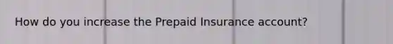 How do you increase the Prepaid Insurance account?