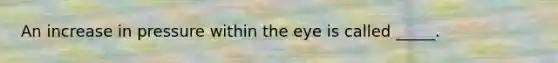 An increase in pressure within the eye is called _____.