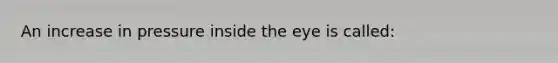 An increase in pressure inside the eye is called: