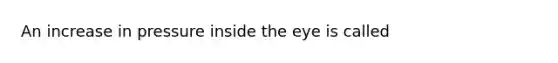 An increase in pressure inside the eye is called