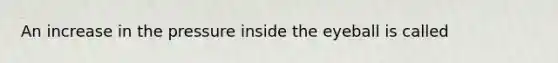 An increase in the pressure inside the eyeball is called