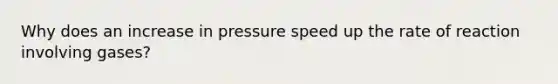 Why does an increase in pressure speed up the rate of reaction involving gases?