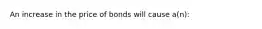 An increase in the price of bonds will cause a(n):