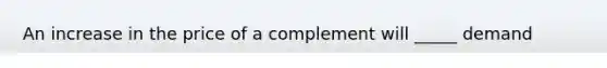 An increase in the price of a complement will _____ demand